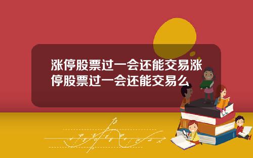 涨停股票过一会还能交易涨停股票过一会还能交易么