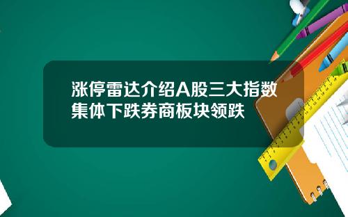 涨停雷达介绍A股三大指数集体下跌券商板块领跌