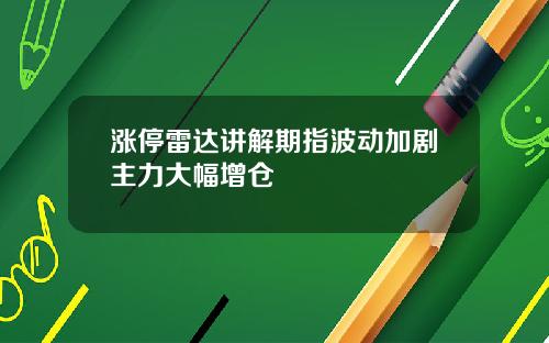 涨停雷达讲解期指波动加剧主力大幅增仓