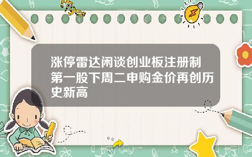 涨停雷达闲谈创业板注册制第一股下周二申购金价再创历史新高
