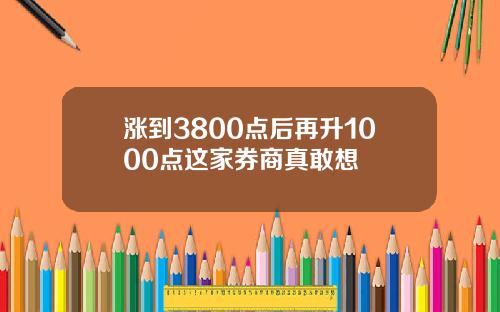 涨到3800点后再升1000点这家券商真敢想