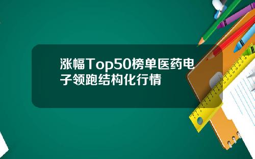 涨幅Top50榜单医药电子领跑结构化行情