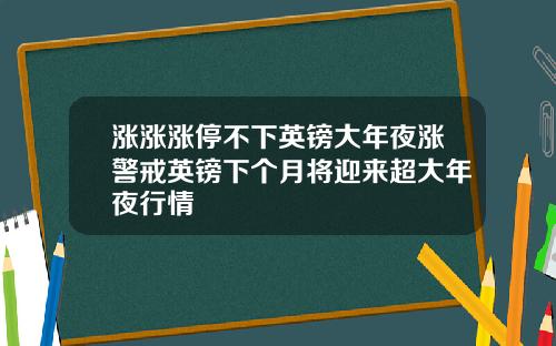 涨涨涨停不下英镑大年夜涨警戒英镑下个月将迎来超大年夜行情
