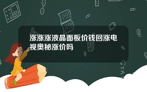 涨涨涨液晶面板价钱回涨电视奥秘涨价吗