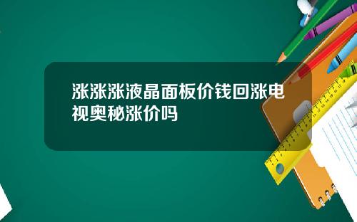 涨涨涨液晶面板价钱回涨电视奥秘涨价吗