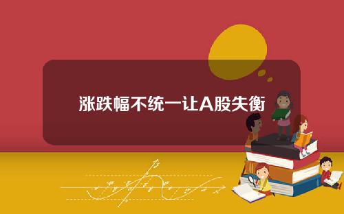 涨跌幅不统一让A股失衡
