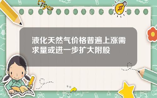 液化天然气价格普遍上涨需求量或进一步扩大附股