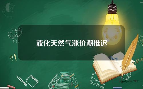 液化天然气涨价潮推迟