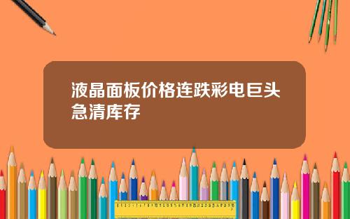液晶面板价格连跌彩电巨头急清库存