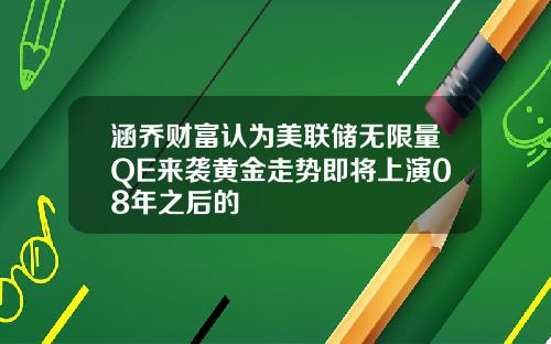 涵乔财富认为美联储无限量QE来袭黄金走势即将上演08年之后的