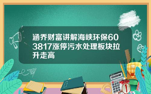涵乔财富讲解海峡环保603817涨停污水处理板块拉升走高