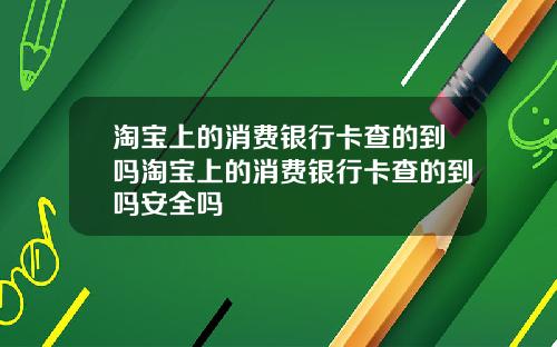 淘宝上的消费银行卡查的到吗淘宝上的消费银行卡查的到吗安全吗