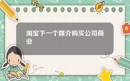 淘宝下一个媒介购买公司商业