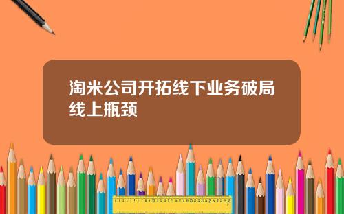 淘米公司开拓线下业务破局线上瓶颈