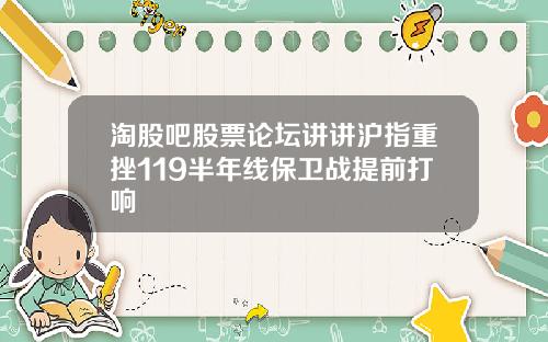 淘股吧股票论坛讲讲沪指重挫119半年线保卫战提前打响