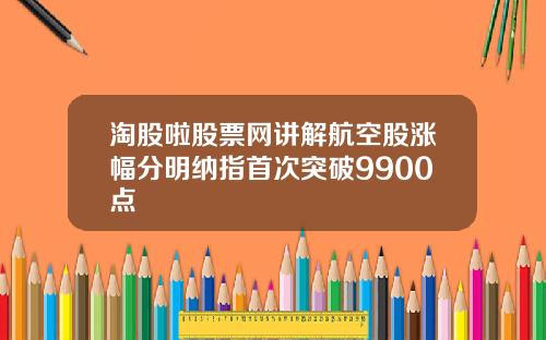 淘股啦股票网讲解航空股涨幅分明纳指首次突破9900点