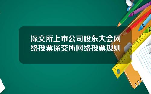 深交所上市公司股东大会网络投票深交所网络投票规则