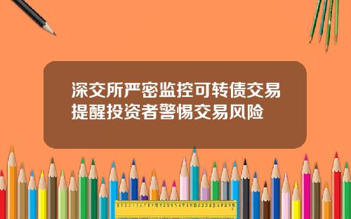 深交所严密监控可转债交易提醒投资者警惕交易风险