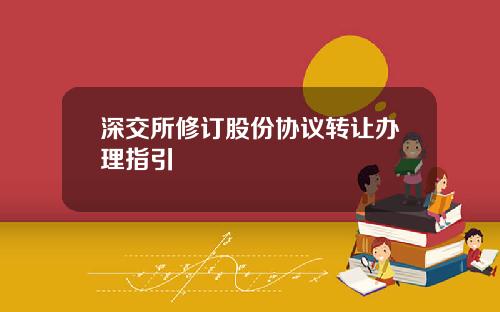 深交所修订股份协议转让办理指引