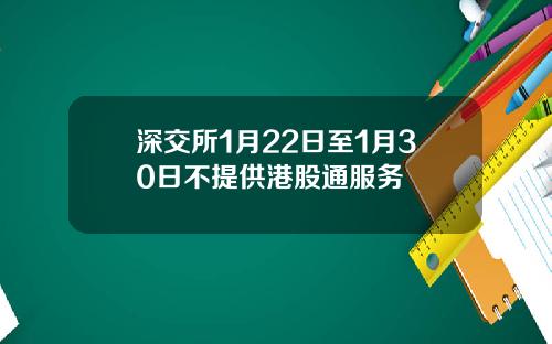 深交所1月22日至1月30日不提供港股通服务