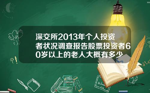 深交所2013年个人投资者状况调查报告股票投资者60岁以上的老人大概有多少