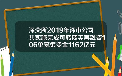 深交所2019年深市公司共实施完成可转债等再融资106单募集资金1162亿元