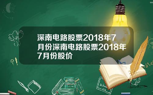 深南电路股票2018年7月份深南电路股票2018年7月份股价