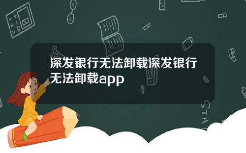 深发银行无法卸载深发银行无法卸载app