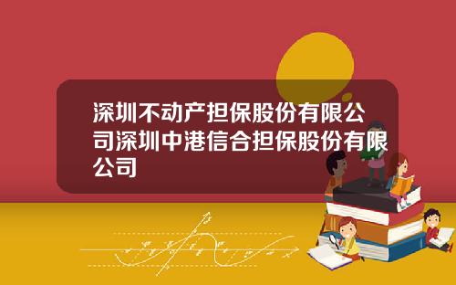 深圳不动产担保股份有限公司深圳中港信合担保股份有限公司