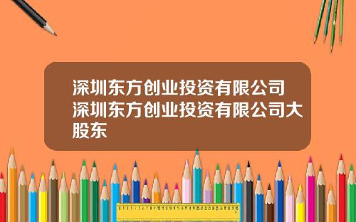 深圳东方创业投资有限公司深圳东方创业投资有限公司大股东