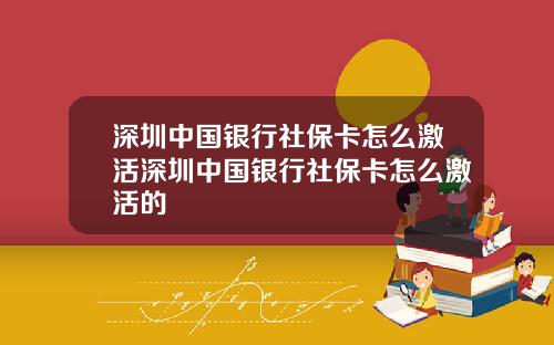深圳中国银行社保卡怎么激活深圳中国银行社保卡怎么激活的