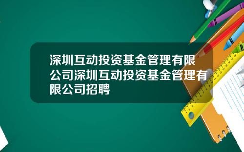 深圳互动投资基金管理有限公司深圳互动投资基金管理有限公司招聘
