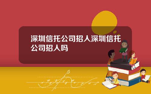 深圳信托公司招人深圳信托公司招人吗
