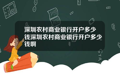 深圳农村商业银行开户多少钱深圳农村商业银行开户多少钱啊