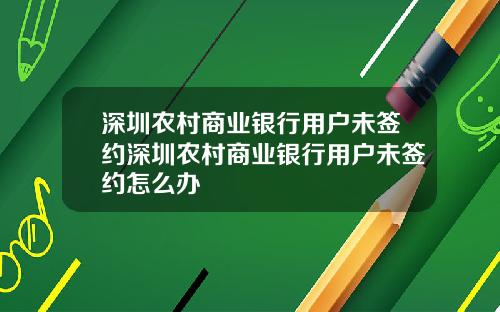 深圳农村商业银行用户未签约深圳农村商业银行用户未签约怎么办