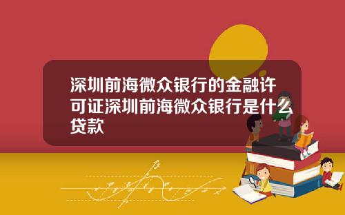 深圳前海微众银行的金融许可证深圳前海微众银行是什么贷款