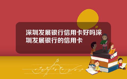 深圳发展银行信用卡好吗深圳发展银行的信用卡