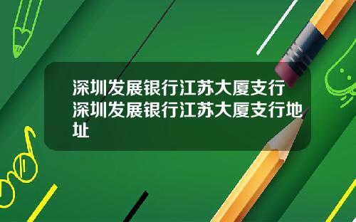 深圳发展银行江苏大厦支行深圳发展银行江苏大厦支行地址