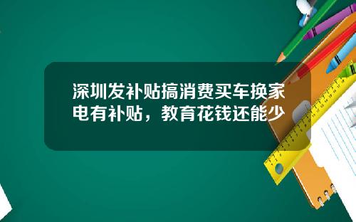 深圳发补贴搞消费买车换家电有补贴，教育花钱还能少