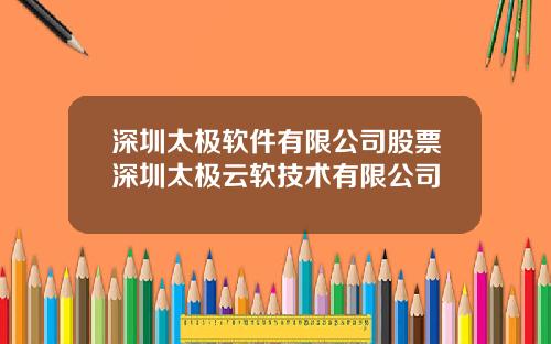 深圳太极软件有限公司股票深圳太极云软技术有限公司