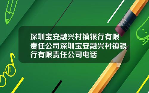 深圳宝安融兴村镇银行有限责任公司深圳宝安融兴村镇银行有限责任公司电话
