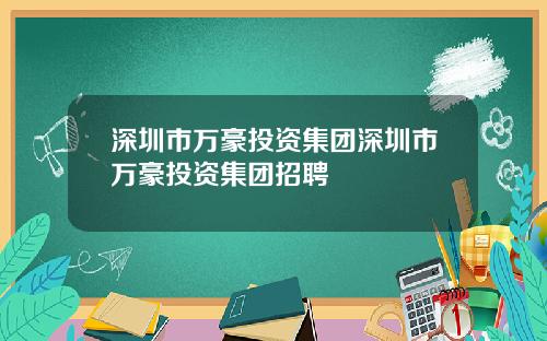 深圳市万豪投资集团深圳市万豪投资集团招聘