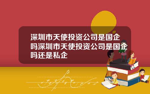 深圳市天使投资公司是国企吗深圳市天使投资公司是国企吗还是私企
