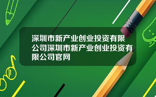 深圳市新产业创业投资有限公司深圳市新产业创业投资有限公司官网