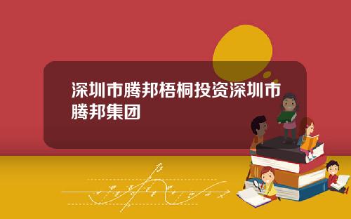 深圳市腾邦梧桐投资深圳市腾邦集团