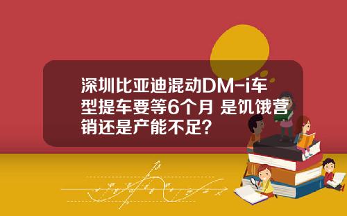 深圳比亚迪混动DM-i车型提车要等6个月 是饥饿营销还是产能不足？