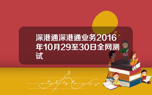 深港通深港通业务2016年10月29至30日全网测试