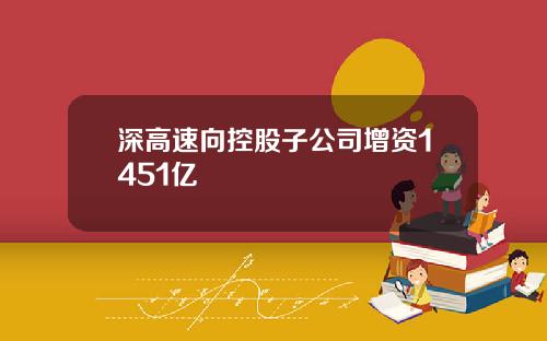 深高速向控股子公司增资1451亿