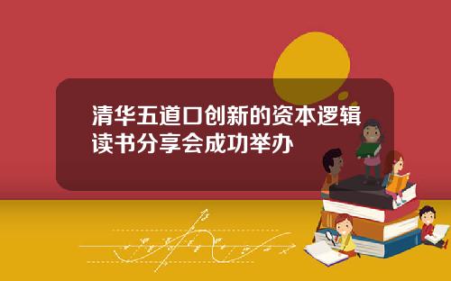 清华五道口创新的资本逻辑读书分享会成功举办