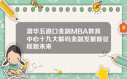 清华五道口金融MBA教育中心十九大解码金融发展新征程新未来